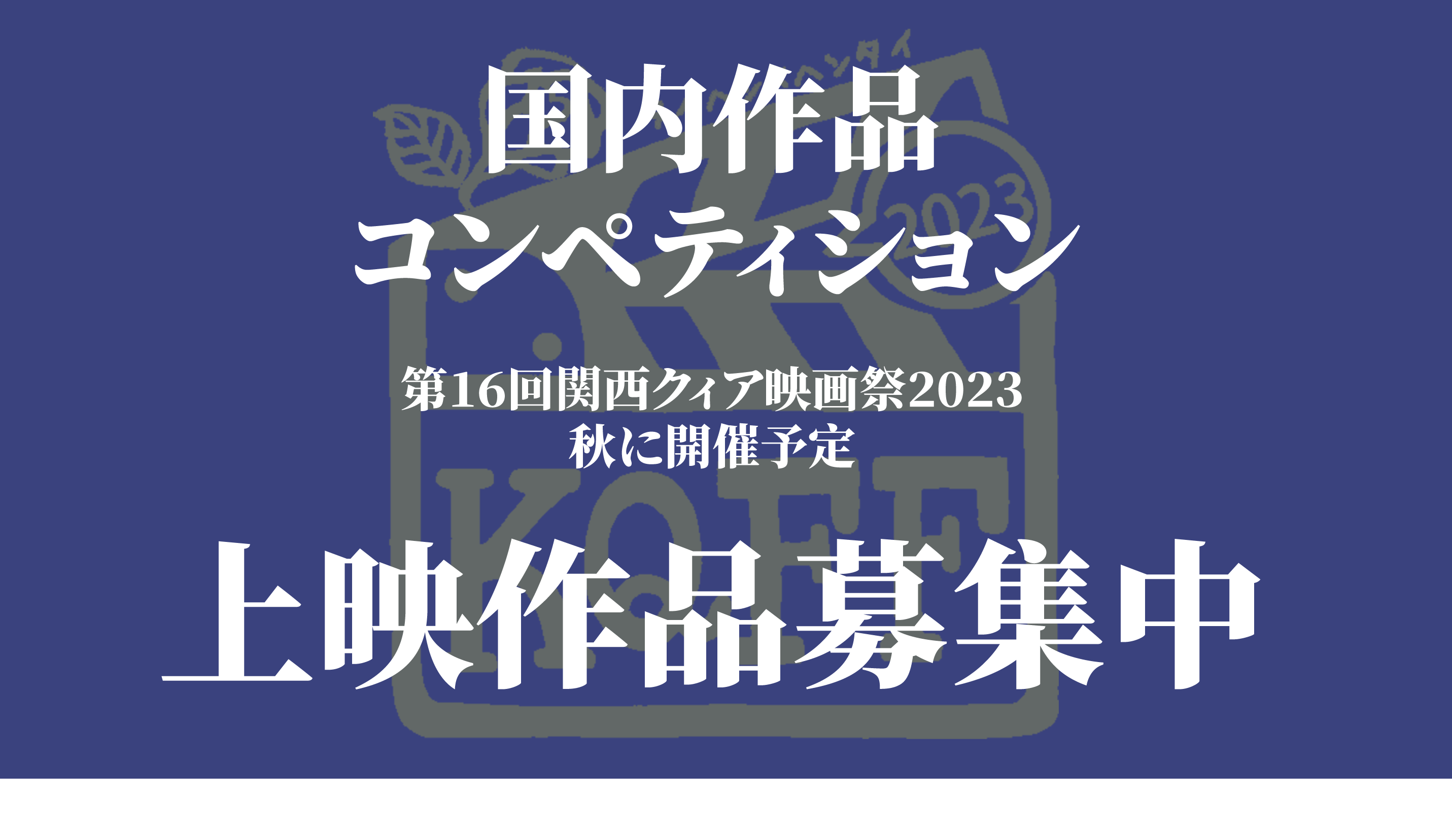 国内作品コンペティション
第16回関西クィア映画祭2023
秋に開催予定
上映作品募集中